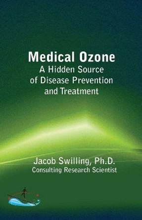 Medical Ozone: A Hidden Source of Disease Prevention and Treatment by Jacob Swilling Ph D 9780692381434
