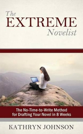 The Extreme Novelist: The No-Time-to-Write Method for Drafting Your Novel in 8 Weeks by Kathryn M Johnson 9780692420836