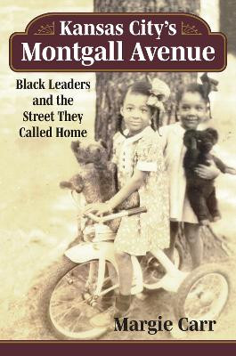 Kansas City's Montgall Avenue: Black Leaders and the Street They Called Home by Margie Carr 9780700634675