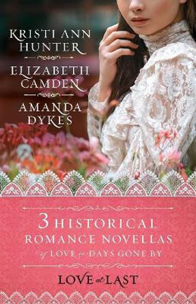 Love at Last: Three Historical Romance Novellas of Love in Days Gone By by Elizabeth Camden 9780764233425