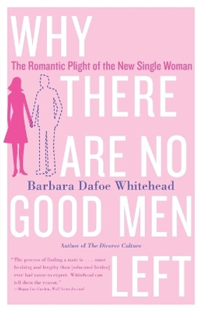 Why There Are No Good Men Left: The Romantic Plight of the New Single Woman by Barbara Dafoe Whitehead 9780767906401