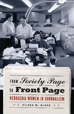 From Society Page to Front Page: Nebraska Women in Journalism by Eileen Wirth 9780803232938