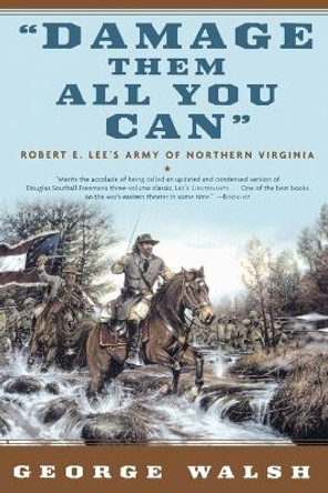 Damage Them All You Can: Robert E. Lee's Army of Northern Virginia by George Walsh 9780765307552