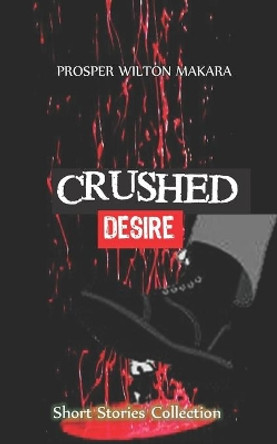 Crushed Desire: Short Stories Collection by Prosper Wilton Makara 9780797468924