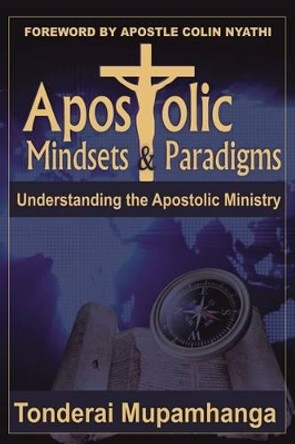 Apostolic Mindsets & Paradigms: Understanding The Apostolic MInistry by Tonderai Mupamhanga 9780797494961