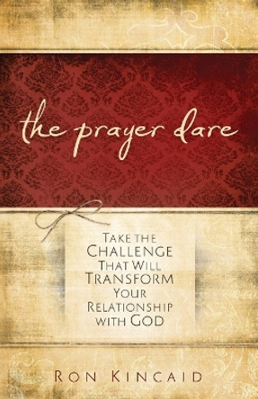 The Prayer Dare: Take the Challenge That Will Transform Your Relationship With God by Ron Kincaid 9780800725334