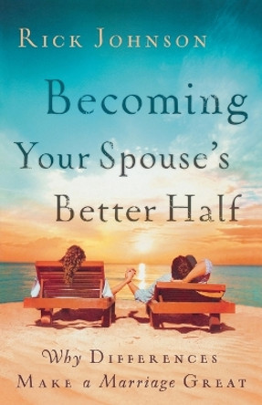Becoming Your Spouse's Better Half: Why Differences Make a Marriage Great by Rick Johnson 9780800732509