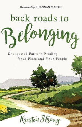 Back Roads to Belonging: Unexpected Paths to Finding Your Place and Your People by Kristen Strong 9780800735524