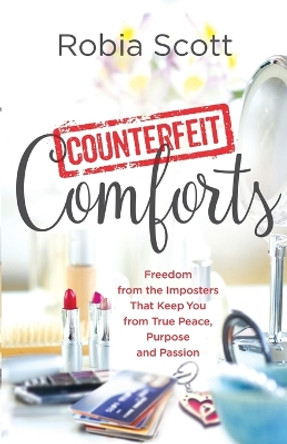 Counterfeit Comforts: Freedom from the Imposters That Keep You from True Peace, Purpose and Passion by Robia Scott 9780800798123