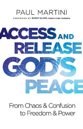 Access and Release God's Peace: From Chaos and Confusion to Freedom and Power by Paul Martini 9780800799427