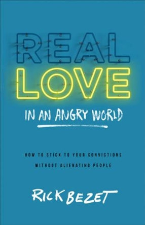 Real Love in an Angry World: How to Stick to Your Convictions without Alienating People by Rick Bezet 9780801014543