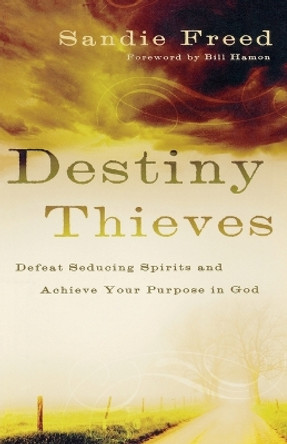 Destiny Thieves: Defeat Seducing Spirits and Achieve Your Purpose in God by Sandie Freed 9780800794200