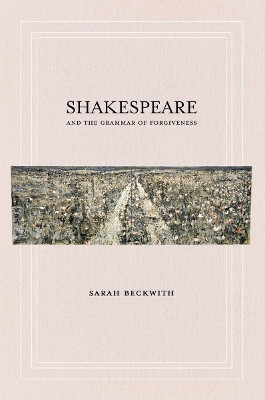 Shakespeare and the Grammar of Forgiveness by Sarah Beckwith 9780801478352