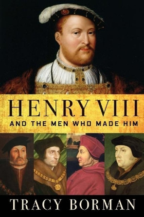 Henry VIII: And the Men Who Made Him by Tracy Borman 9780802148339