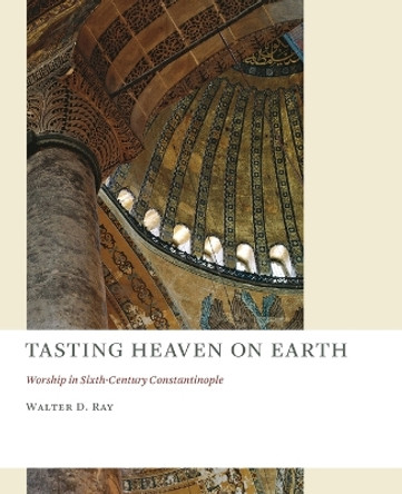 Tasting Heaven on Earth: Worship in Sixth-Century Constantinople by Walter D. Ray 9780802866639