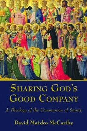 Sharing God's Good Company: A Theology of the Communion of Saints by David Matzko McCarthy 9780802867094