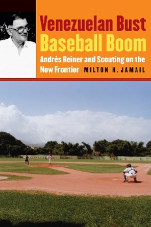 Venezuelan Bust, Baseball Boom: Andres Reiner and Scouting on the New Frontier by Milton H. Jamail 9780803215719