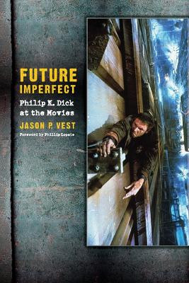 Future Imperfect: Philip K. Dick at the Movies by Jason Vest 9780803218604