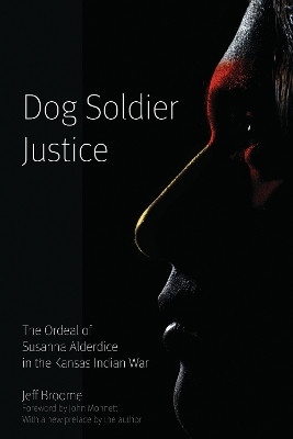 Dog Soldier Justice: The Ordeal of Susanna Alderdice in the Kansas Indian War by Jeff Broome 9780803222885