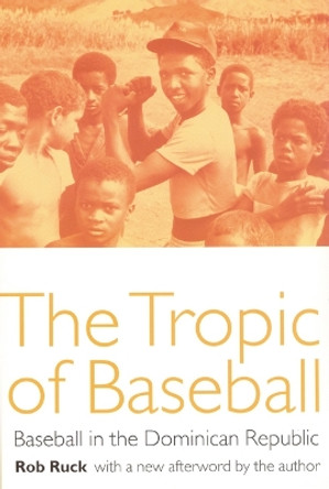 The Tropic of Baseball: Baseball in the Dominican Republic by Rob Ruck 9780803289789