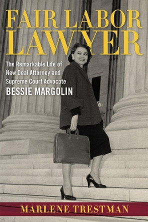 Fair Labor Lawyer: The Remarkable Life of New Deal Attorney and Supreme Court Advocate Bessie Margolin by Marlene Trestman 9780807173220