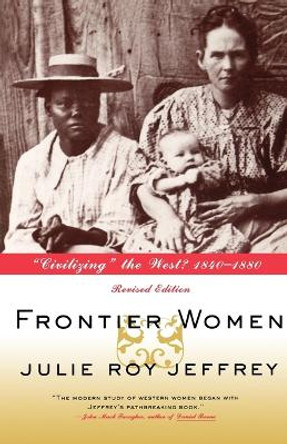 Frontier Women: Civilizing the West? 1840-1880 by Julie Roy Jeffrey 9780809016013