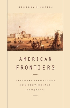 American Frontiers: Cultural Encounters and Continental Conquest by Gregory H Nobles 9780809016020