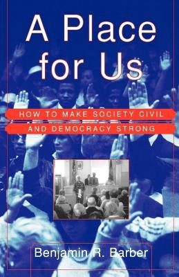 A Place for Us: How to Make Society Civil and Democracy Strong by Benjamin Barber 9780809076567