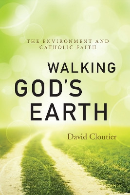 Walking God's Earth: The Environment and Catholic Faith by David Cloutier 9780814637098