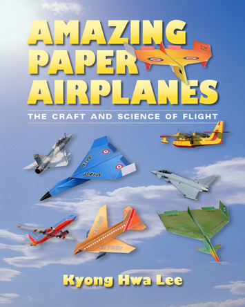 Amazing Paper Airplanes: The Craft and Science of Flight by Kyong Hwa Lee 9780826356642