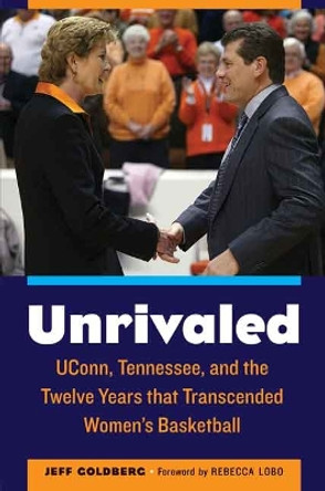 Unrivaled: UConn, Tennessee, and the Twelve Years that Transcended Women's Basketball by Jeff Goldberg 9780803255203