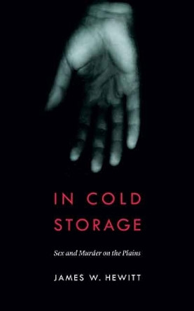 In Cold Storage: Sex and Murder on the Plains by James W. Hewitt 9780803256637