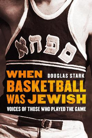 When Basketball Was Jewish: Voices of Those Who Played the Game by Douglas Stark 9780803295889