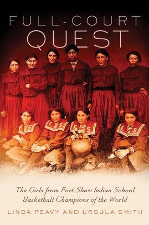 Full-Court Quest: The Girls from Fort Shaw Indian School Basketball Champions of the World by Linda Peavy 9780806144696