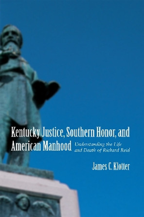 Kentucky Justice, Southern Honor, and American Manhood: Understanding the Life and Death of Richard Reid by James C. Klotter 9780807131589