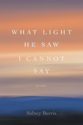 What Light He Saw I Cannot Say: Poems by Sidney Burris 9780807173367