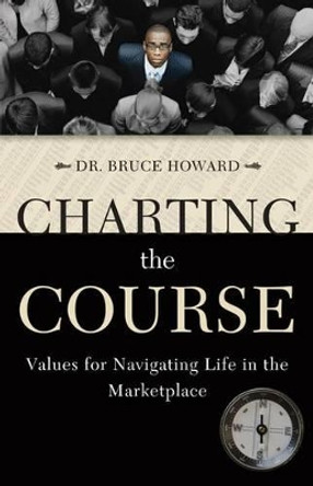 Charting the Course: Values for Navigating Life in the Marketplace by Dr Bruce Howard 9780830856220