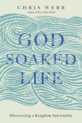 God-Soaked Life: Discovering a Kingdom Spirituality by Chris Webb 9780830846269