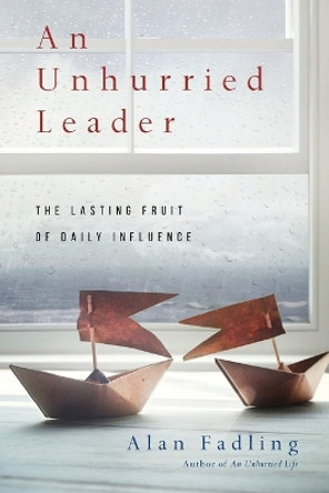 An Unhurried Leader: The Lasting Fruit of Daily Influence by Alan Fadling 9780830846313