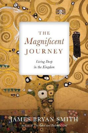 The Magnificent Journey: Living Deep in the Kingdom by James Bryan Smith 9780830846399