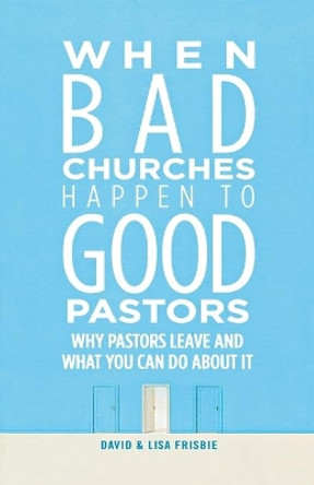 When Bad Churches Happen to Good Pastors: Why Pastors Leave and What You Can Do about It by David Frisbie 9780834133600