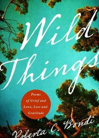 Wild Things: Poems of Grief and Love, Loss and Gratitude by Roberta Bondi 9780835813631