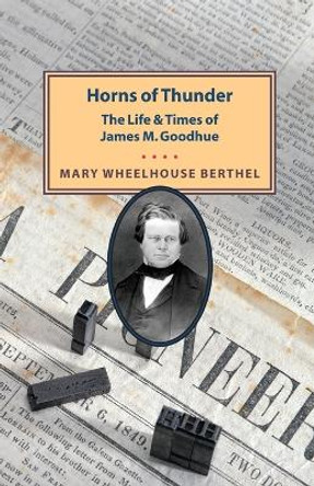 Horns of Thunder: The Life and Times of James M. Goodhue by Mary Berthel 9780873515184