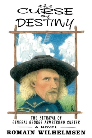 The Curse of Destiny: The Betrayal of General George Armstrong Custer by Romain Wilhelmsen 9780865343146