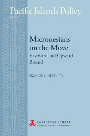 Micronesians on the Move: Eastward and Upward Bound by Francis X Hezel 9780866382311