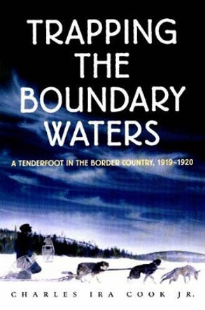 Trapping the Boundary Waters: A Tenderfoot in the Border Country, 1919-1920 by Charles Ira Cook 9780873513791