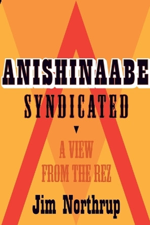 Anishinaabe Syndicated: A View from the Rez by Jim Northrup 9780873518239