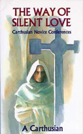 The Way Of Silent Love: Carthusian Novice Conferences by A Carthusian 9780879076498