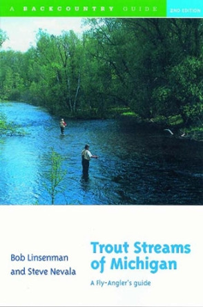 Trout Streams of Michigan: A Fly-Angler's Guide by Bob Linsenman 9780881504897