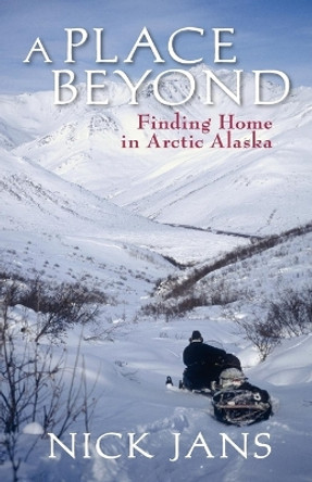 A Place Beyond: Finding Home in Arctic Alaska by Jans Nick 9780882408071